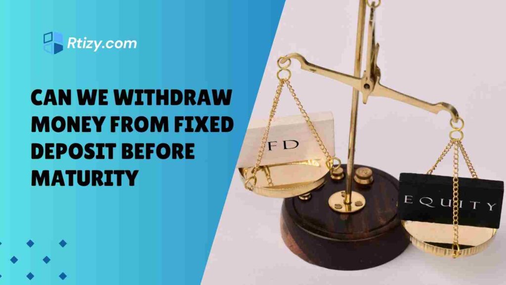 Can We Withdraw Money from Fixed Deposit Before Maturity